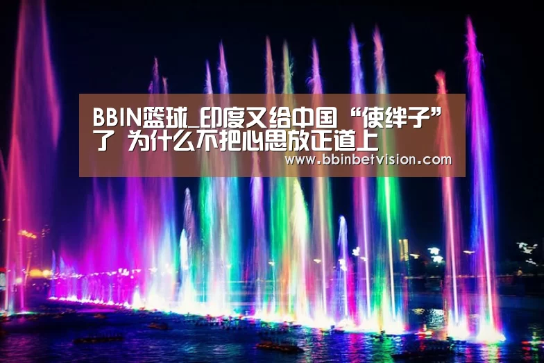 BBIN篮球_印度又给中国“使绊子”了 为什么不把心思放正道上(图1) BBIN真人