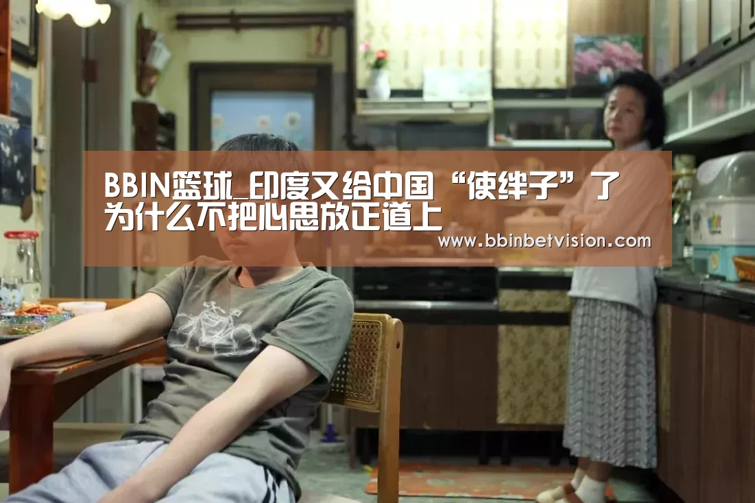 BBIN篮球_印度又给中国“使绊子”了 为什么不把心思放正道上(图2) BBIN真人