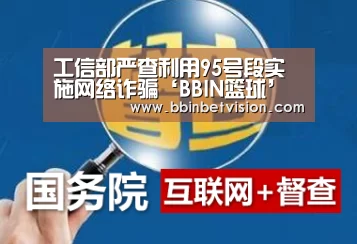 工信部严查利用95号段实施网络诈骗‘BBIN篮球’(图2) BBIN官网