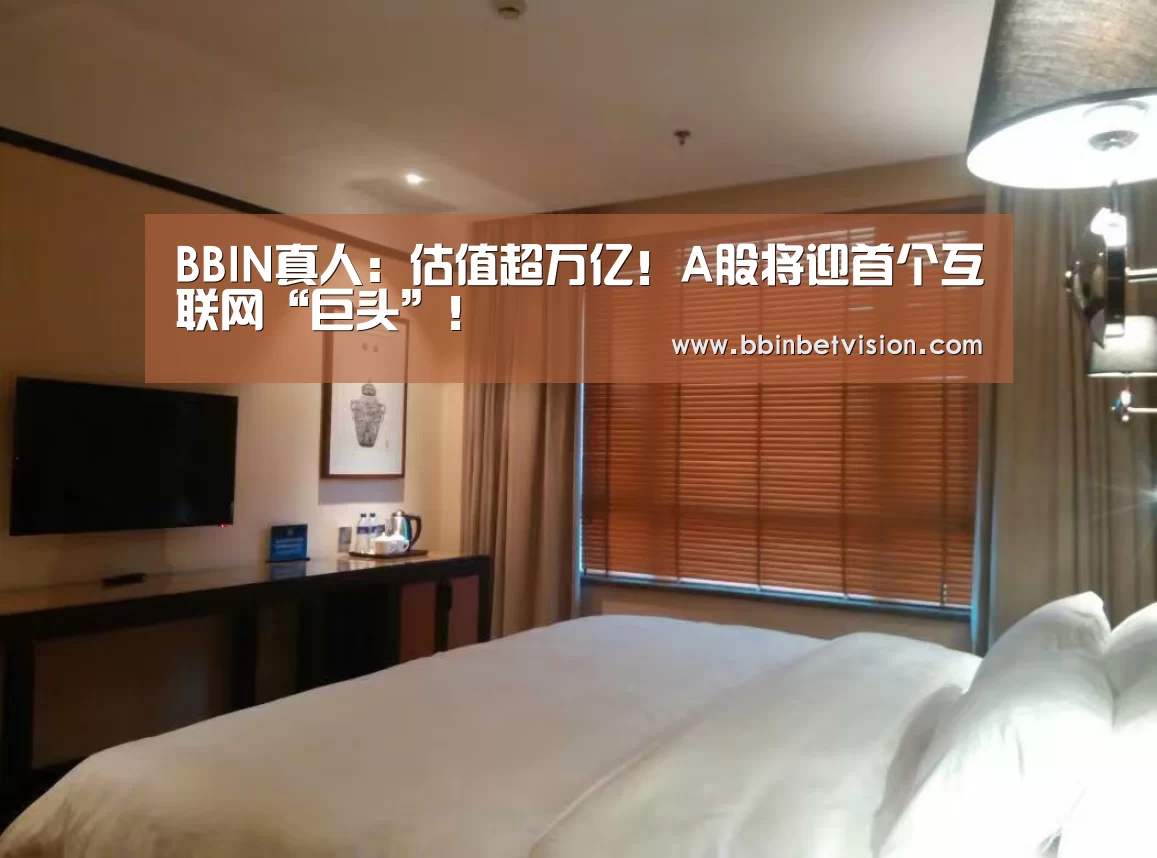 BBIN真人:估值超万亿!A股将迎首个互联网“巨头”!(图2) BBIN电子