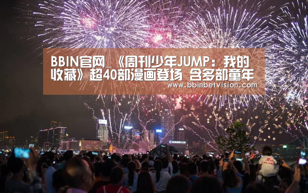 BBIN官网_《周刊少年JUMP:我的收藏》超40部漫画登场 含多部童年经典(图2) BBIN电子