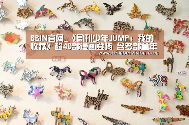 BBIN官网_《周刊少年JUMP:我的收藏》超40部漫画登场 含多部童年经典(图3) BBIN官网